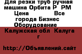 Для резки труб(ручная) машина Орбита-Р, РМ › Цена ­ 80 000 - Все города Бизнес » Оборудование   . Калужская обл.,Калуга г.